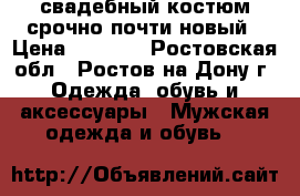 свадебный костюм.срочно почти новый › Цена ­ 5 000 - Ростовская обл., Ростов-на-Дону г. Одежда, обувь и аксессуары » Мужская одежда и обувь   